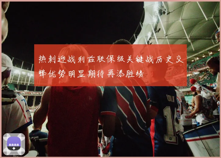 热刺迎战利兹联保级关键战历史交锋优势明显期待再添胜绩