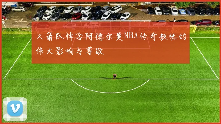 火箭队悼念阿德尔曼NBA传奇教练的伟大影响与尊敬
