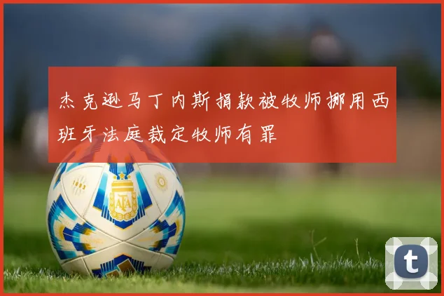 杰克逊马丁内斯捐款被牧师挪用西班牙法庭裁定牧师有罪