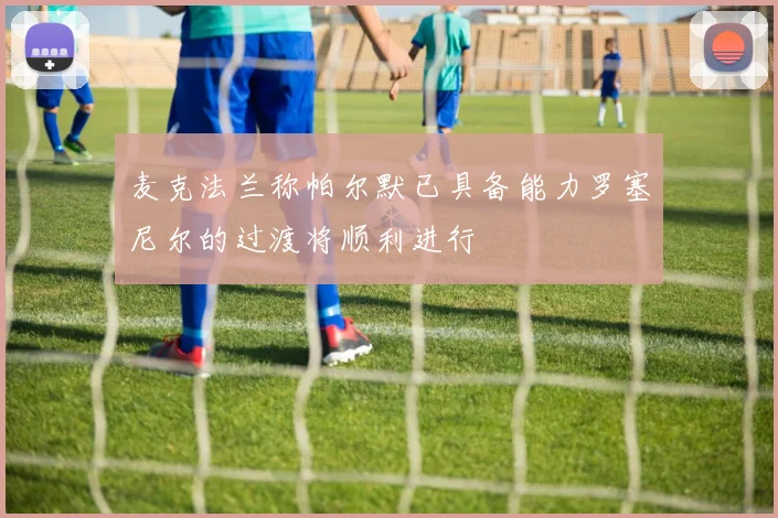 麦克法兰称帕尔默已具备能力罗塞尼尔的过渡将顺利进行