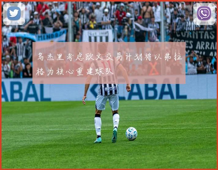 乌杰里考虑欧文交易计划将以弗拉格为核心重建球队