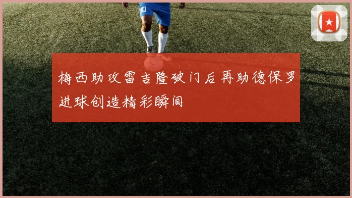 梅西助攻雷吉隆破门后再助德保罗进球创造精彩瞬间
