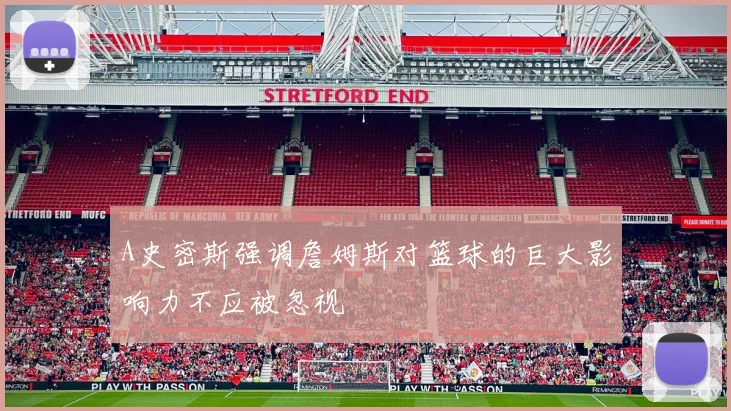 A史密斯强调詹姆斯对篮球的巨大影响力不应被忽视